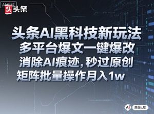 头条AI黑科技新玩法,多平台爆文一键爆改,消除AI痕迹,秒过原创,矩阵批量操作月入1w+【揭秘】| 鹿鸣网创