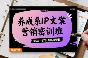 养成系IP文案营销密训班,实战中学习真高级营销| 鹿鸣网创