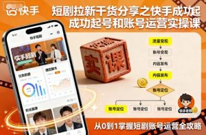 短剧拉新干货分享之快手成功起号和账号运营实操课| 鹿鸣网创