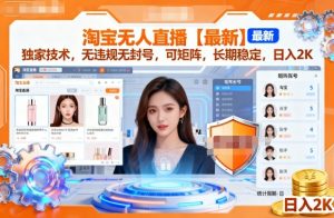 淘宝无人直播【最新】,独家技术,无违规无封号,可矩阵,长期稳定,日入2K【揭秘】| 鹿鸣网创