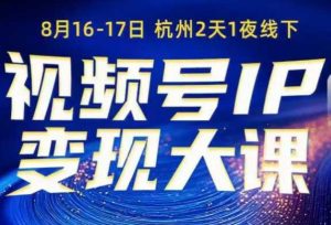 视频号ip变现大课8月16-17日线下课,一次性讲透视频号矩阵、投放、引流、转化的全流程SOP| 鹿鸣网创