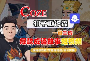 Coze扣子智能体工作流一键生成“爆款成语故事“短视频,全流程保姆级教学| 鹿鸣网创