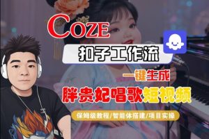 Coze扣子智能体工作流一键生成“胖贵妃对口型唱歌“短视频，全流程保姆级教学| 鹿鸣网创