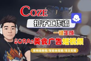 Coze扣子智能体工作流一键生成“SORA2美食广告“短视频,全流程保姆级教学| 鹿鸣网创