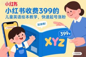 小红书收费399的儿童英语绘本教学,快速起号涨粉| 鹿鸣网创