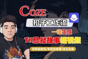 Coze扣子智能体工作流一键生成“TK悬疑故事“短视频,全流程保姆级教学| 鹿鸣网创