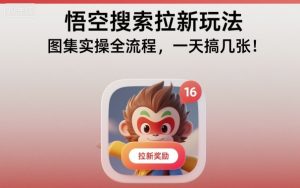 悟空搜索拉新玩法,图集实操全流程,一天搞几张| 鹿鸣网创