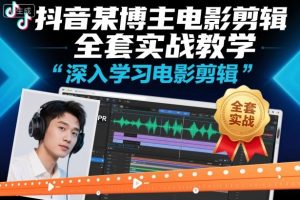 抖音某博主电影剪辑全套实战教学,深入学习电影剪辑| 鹿鸣网创
