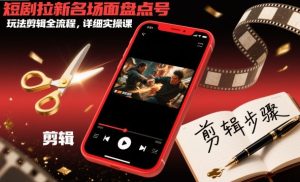 短剧拉新名场面盘点号玩法剪辑全流程,详细实操课| 鹿鸣网创