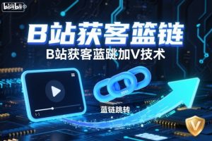 B站获客篮链跳转加V技术,B站获客蓝链跳转技术| 鹿鸣网创