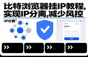 比特浏览器挂IP教程,实现IP分离,减少风控| 鹿鸣网创