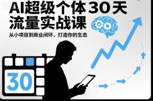 AI超级个体30天流量实战课,从小项目到商业闭环,打造你的生态| 鹿鸣网创