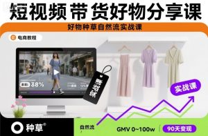 短视频带货好物分享课,好物种草自然流实战课| 鹿鸣网创