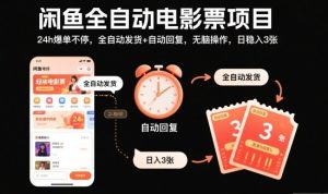 闲鱼全自动电影票项目,24h爆单不停,全自动发货+自动回复,无脑操作,日稳入3张【揭秘】| 鹿鸣网创