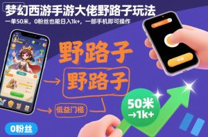 梦幻西游手游大佬野路子玩法,一单50米,0粉丝也能日入1k+,一部手机即可操作【揭秘】| 鹿鸣网创