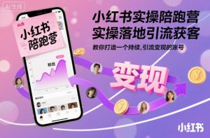 小红书实操陪跑营,实操落地引流获客,教你打造一个持续引流变现的账号| 鹿鸣网创