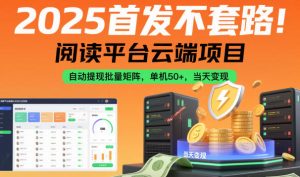 2025首发不套路!阅读平台云端项目,自动提现批量矩阵,单机50+,当天变现【揭秘】| 鹿鸣网创