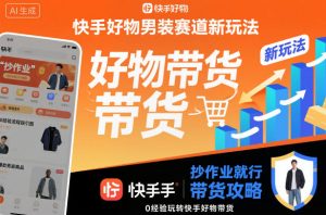 快手好物男装赛道新玩法，抄作业就行，0经验玩转快手好物带货| 鹿鸣网创