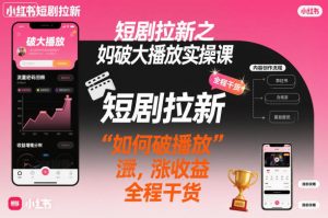 短剧拉新之小红书如何破大播放实操课,如何破播放,涨收益,全程干货| 鹿鸣网创