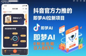抖音官方力推的即梦AI拉新项目,0粉丝也能日入857+(附即梦AI拉新推广入口及教学)| 鹿鸣网创