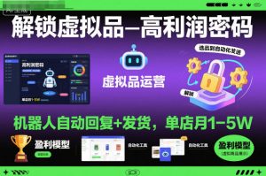 解锁虚拟品高利润密码:机器人自动回复+发货,单店月1-5W【揭秘】| 鹿鸣网创