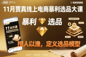 11月贾真线上电商暴利选品大课，授人以渔，定义选品模型| 鹿鸣网创