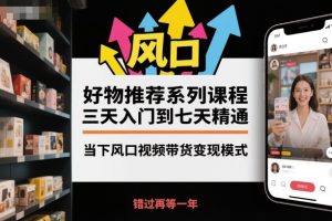 好物推荐系列课程，三天入门到七天精通，当下风口视频带货变现模式| 鹿鸣网创