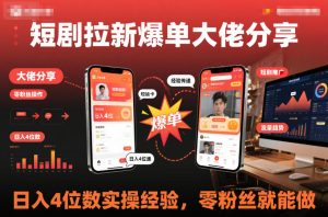 短剧拉新爆单大佬分享日入4位数实操经验，零粉丝就能做| 鹿鸣网创