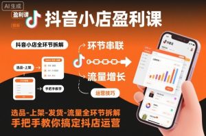 抖音小店盈利课-选品-上架-发货-流量全环节拆解,手把手教你搞定抖店运营| 鹿鸣网创