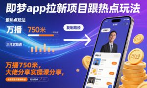 即梦app拉新项目跟热点玩法,万播750米,大佬分享实操课分享,全流程教你复制收益| 鹿鸣网创