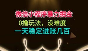 微信小程序暴力掘金，0撸玩法，没难度，一天稳定进账几张【揭秘】| 鹿鸣网创