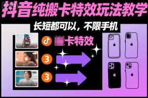 某社群抖音纯搬卡特效玩法教学,长短都可以,不限手机| 鹿鸣网创