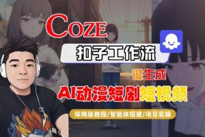 Coze扣子智能体工作流一键生成“AI动漫短剧“短视频,全流程保姆级教学| 鹿鸣网创
