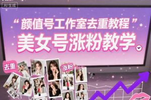 颜值号工作室去重教程，美女号涨粉教学| 鹿鸣网创