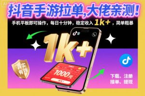 抖音手游拉单，大佬亲测！手机平板即可操作，每日十分钟，稳定收入1k+，简单粗暴【揭秘】| 鹿鸣网创