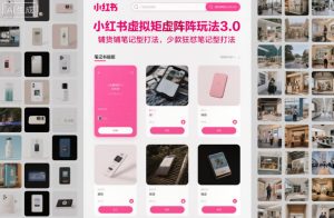 小红书虚拟矩阵玩法3.0,铺货铺笔记型打法,少款狂怼笔记型打法| 鹿鸣网创