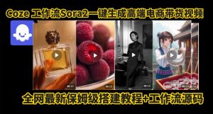coze智能体sora2一键生成电商带货高端视频工作流保姆级拆解教程,无需剪辑,无需拍摄| 鹿鸣网创