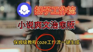 Coze扣子工作流一键生成小说爽文治愈版视频，保姆级搭建教程| 鹿鸣网创