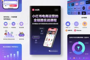 小红书电商运营的全链路实战课程，系统覆盖从账号搭建到商业变现的完整流程| 鹿鸣网创