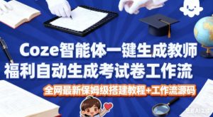 Coze智能体一键生成教师福利自动生成考试试卷工作流，全网最新保姆级搭建教程+工作流源码| 鹿鸣网创
