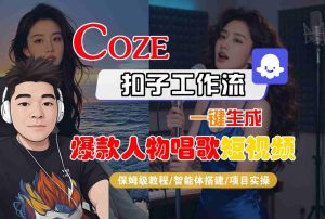 Coze扣子智能体工作流一键生成“爆款人物唱歌“短视频，全流程保姆级教学| 鹿鸣网创
