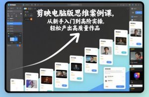 剪映电脑版思维案例课,从新手入门到高阶实操,轻松产出高质量作品| 鹿鸣网创