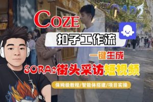 Coze扣子智能体工作流一键生成“SORA2街头采访“短视频,全流程保姆级教学| 鹿鸣网创