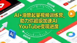 AI+油管起量视频训练营,助力你超级加速AI YouTube变现进度| 鹿鸣网创