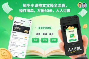 知乎小说推文实操全流程,操作简单,万播60米,人人可做| 鹿鸣网创