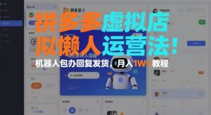 拼多多虚拟店懒人运营法：机器人包办回复发货，月入1W+教程| 鹿鸣网创