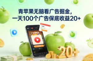 青苹果无脑看广告掘金，一天100个广告保底收益20+| 鹿鸣网创
