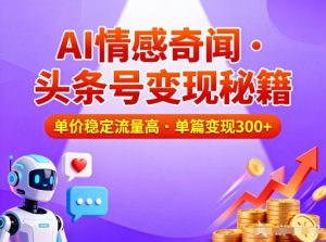 头条号做AI情感奇闻内容，单价稳定流量高，一篇变现3张| 鹿鸣网创