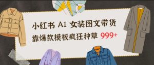 小红书AI女装图文带货，靠爆款模板疯狂种草999+| 鹿鸣网创