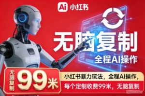 小红书暴力玩法，全程AI操作，每个定制收费99米，无脑复制| 鹿鸣网创